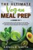 The Ultimate Vegan Meal Prep: The Ultimate Guide to High-Protein & Plant-Based Diet For Athletes With Diet Plan Meal Plan Meal Prep And Whole Foods Coobook With Tasty Recipes