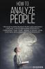 How to Analyze People: The Guide to Speed Reading People Analyzing Body Language Through Behavioral Psychology Understand What Every Person is Saying Using Emotional Intelligence and Dark Psychology