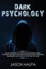 Dark Psychology: The Art and Science of Manipulation and Mind Control. The Secrets and Tactics That People Use for Motivation Persuasion Manipulation and Coercion to Get What They Want.