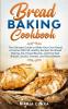 Bread Baking Cookbooks: The Ultimate Guide to Make Your Own Bread at Home With 50 Healthy Recipes for Bread Baking NoKnead Breads and Enriched Breads Snacks Sweets and Party Breads