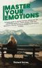 Master Your Emotions: Complete Guide to Manage Feelings Change Your Life Overcoming Negativity Stress Anxiety Anger and Depression. Develop Emotional Intelligence and Positive Thinking