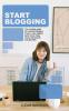 Start Blogging: The Complete Guide for Successful Blogging. Invest in Your Passion Learn How to Make Money with Brands and Get Traffic.