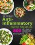 The Complete Anti-Inflammatory Diet for Beginners: 800 Easy & Healthy Anti-Inflammatory Diet Recipes to Simplify Your Healing