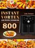 Instant Vortex Air Fryer Cookbook: 800 Easy Affordable and Delicious Recipes for Beginners and Advanced Users