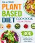 The Ultimate Plant-Based Diet Cookbook with Pictures: 800 Days Easy Whole Food Recipes for Living and Eating Well Every Day