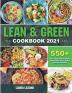 Lean and Green Cookbook 2021: 550+ Lean & Green and Fueling Hacks Recipes to Help You Keep Health and Loss Weight