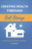 Creating Wealth Through Self Storage: The Investors Guide to Get Started in Self Storage