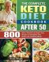 The Complete Keto Diet Cookbook After 50: 800 Quick Flavorful and Super Easy Recipes to Strengthen Your Health with Satisfying Meals