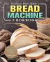 The Basic Home Baker's Bread Machine Cookbook: Super Simple Traditional and Mouth-Watering Recipes for Everyone to Bake Their Favorite Bread at Home