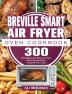 Breville Smart Air Fryer Oven Cookbook: 300 Affordable and Easy Air Fryer Oven Recipes that Anyone Can Cook