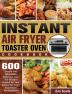 Instant Air Fryer Toaster Oven Cookbook: 600 Simple and Affordable Delicious Low Fat Recipes Cooked By Your Instant Air Fryer Toast Oven for Beginners