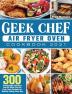 Geek Chef Air Fryer Oven Cookbook 2021: 300 Surprisingly Delicious Low-Oil Geek Chef Air Fryer Oven Recipes for Healthy Eating Every Day