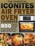 The Essential Iconites Air Fryer Oven Cookbook: 800 Surprisingly Delicious Low-Oil Air Fryer Oven Recipes to Help You Master Your Iconites Air Fryer Oven