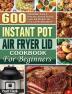 Instant Pot Air Fryer Lid Cookbook for Beginners: 600 Affordable Easy & Delicious Instant Pot Air Fryer Lid Recipes for Fast and Healthy Meals