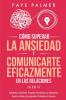 Cómo Superar la Ansiedad y Comunicarte Eficazmente en las Relaciones 4 en 1: Habilidades Actividades Preguntas y Enseñanzas para Ayudarte a Vencer ... y la Inseguridad y Profundizar tu Conexión