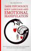 Dark Psychology Body Language and Emotional Manipulation: How to Recognize the Dark Side of People and to Manipulate the Crowd to Increase Your Social Influence