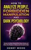 How to Analyze People Forbidden Manipulation and Dark Psychology: Discover the Hidden Meaning Behind Human Behavior and Master Your Weapons of Influence over Persuasive People