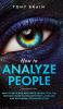 How to Analyze People: How to Read and Influence People with the Ultimate Guide to Reading Body Language and Nonverbal Communication