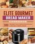 The Detailed Elite Gourmet Bread Maker Cookbook: 300 Affordable Easy & Delicious Bread Recipes to Kick Start A Healthy Lifestyle