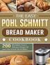 The Easy Pohl Schmitt Bread Maker Cookbook: 200 Affordable Easy & Delicious Recipes for your Pohl Schmitt Bread Maker