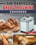 The Perfect Bread Machine Cookbook: Popular Savory and Simple Recipes for Beginners and Advanced Users on A Budget