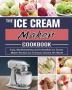 The Ice Cream Maker Cookbook: Easy Mouthwatering and Irresistible Ice Cream Maker Recipes for Everyone Around the World