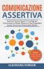 Comunicazione Assertiva: Esprimiti Senza Timori! 5 Consigli per Comunicare in Modo Efficace e Farsi Rispettare anche Se Hai una Personalità Debole. Bonus: 8 Tecniche per Gestire l'Ansia Sociale