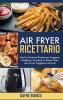 Air Fryer Ricettario: Facili e Gustose Ricette per Friggere Grigliare Arrostire in Modo Sano con la tua Friggitrice ad Aria - Air Fryer Cookbook (Italian Version)