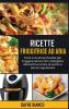 Ricette Friggitrice ad Aria: Facili e Gustose Ricette per Friggere Senza Olio. Mangiare Senza Rinunciare al Gusto e Senza Ingrassare - Air Fryer Recipes (Italian Version)