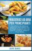 Friggitrice ad Aria per Principianti: Nuove Ricette tutte Italiane per Preparare in Modo Salutare i Tuoi Cibi Preferiti Impiegando solo 5 min. Inclusi ... Cookbook for Beginners (Italian Version)