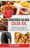 Friggitrice ad Aria Calda XXL: Ricette Sane Facili e Veloci per Cuocere Friggere Grigliare ed Arrostire con la Tua Friggitrice ad Aria. Bonus: ... - Air Fryer Cookbook (Italian Version)