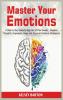 Master Your Emotions: A Step by Step Guide to Step Out of Your Anxiety Negative Thoughts Depression Anger and Improve Emotional Intelligence