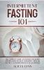 Intermittent Fasting 101: The Complete Guide to Fasting for Women and Men Over 50. Heal Your Body Through the Self-Cleansing Process of Autophagy