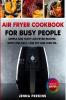 Air Fryer Cookbook for Busy People: Simple and Tasty Air Fryer Recipes with Low Salt Low Fat and Less Oil