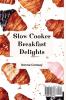 Slow Cooker Breakfast Delights: Tasty and delicious Breakfast & Brunch to Start Your Day