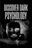 Discover Dark Psychology: How to Read People Through Body Language. Learn the Darkest Techniques of Manipulation and Persecution How to Use Them and How to Defend Yourself from Them