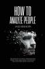 How to Analyze People: The Definitive Guide to Speed-Reading People Using Behavioral Psychology and Analyzing Body Language