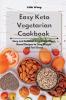 Easy Keto Vegetarian Cookbook: Easy and Delicious Low-Carb Plant-Based Recipes to Lose Weight and Feel Great