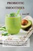 Probiotic Smoothies: 140 Healthy Probiotic Smoothie Recipes for Detoxing Alkalizing and Weight Loss: Boost Metabolism and Turn On Your Fat Burning Machine