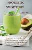 Probiotic Smoothies: 140 Healthy Probiotic Smoothie Recipes for Detoxing Alkalizing and Weight Loss: Boost Metabolism and Turn On Your Fat Burning Machine