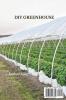 DIY Greenhouse: The Step By Step Guide To Build A Year-Round Solar Greenhouse And Grow Herbs Organic Fruits And Vegetables Plants And Flowers [No Prior Experience Required]