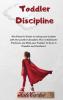 Toddler Discipline: The Parent's Guide To Raising Your Toddler With The Positive Discipline. How To Eliminate Tantrums And Help Your Toddler To Grow In Capable And Confident