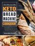 The Step-by-Step Keto Bread Machine Cookbook: Affordable Quick & Easy Recipes for A Healthy Lifestyle