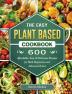 The Easy Plant Based Cookbook: 600 Affordable Easy & Delicious Recipes for Both Beginners and Advanced Users