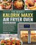 The Newest Kalorik Maxx Air Fryer Oven Cookbook: Vibrant & Mouthwatering and Quick to Prepare Recipes for Air Frying Roasting Dehydrating Rotisserie and More