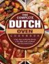 The Complete Dutch Oven Cookbook: Crispy Easy and Healthy Recipes to Fry Bake Grill and Roast with Your Dutch Oven