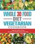 Whole 30 Food Diet Vegetarian Cookbook: Foolproof Quick & Easy Recipes for Healthy Eating Every Day