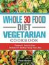 Whole 30 Food Diet Vegetarian Cookbook: Foolproof Quick & Easy Recipes for Healthy Eating Every Day