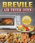 Breville Air Fryer Oven Cookbook: 600 Crispy Easy Healthy Fast & Fresh Recipes that Anyone Can Cook