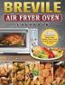 Breville Air Fryer Oven Cookbook: 600 Crispy Easy Healthy Fast & Fresh Recipes that Anyone Can Cook